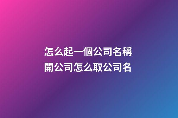 怎么起一個公司名稱 開公司怎么取公司名-第1張-公司起名-玄機(jī)派